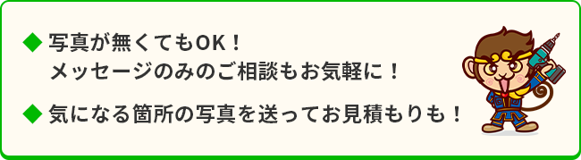 写真がなくてもOK！メッセージのみでのご相談もお気軽に！気になる箇所の写真を送ってお見積もりも！