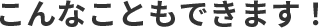こんなこともできます