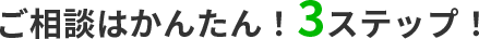 ご相談は簡単3ステップ！