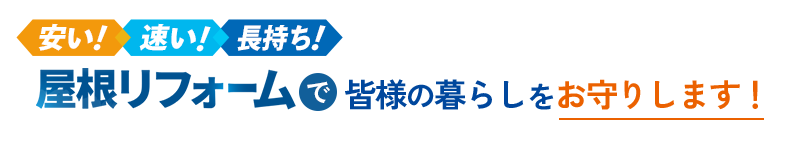 安い！速い！長持ち！屋根リフォームで皆様の暮らしをお守りします！