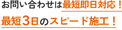 お問い合わせは最短即日対応！最短3日のスピード施工！